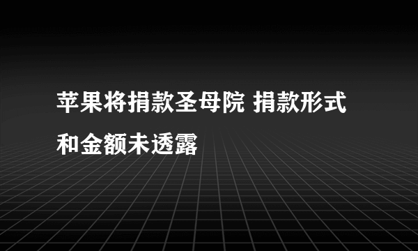 苹果将捐款圣母院 捐款形式和金额未透露