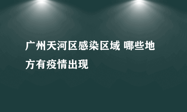 广州天河区感染区域 哪些地方有疫情出现