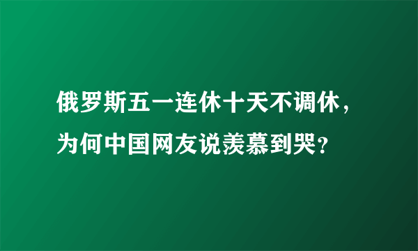 俄罗斯五一连休十天不调休，为何中国网友说羡慕到哭？