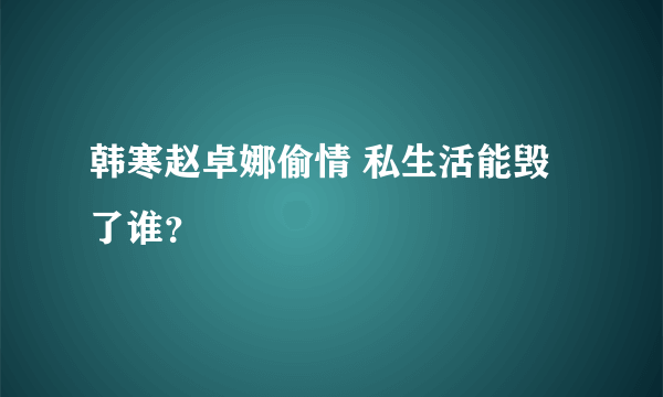 韩寒赵卓娜偷情 私生活能毁了谁？