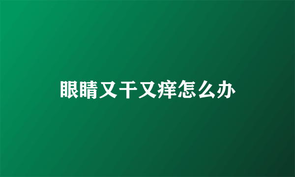 眼睛又干又痒怎么办