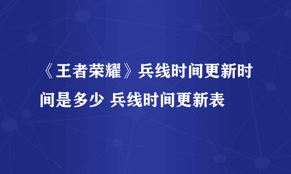 《王者荣耀》兵线时间更新时间是多少 兵线时间更新表