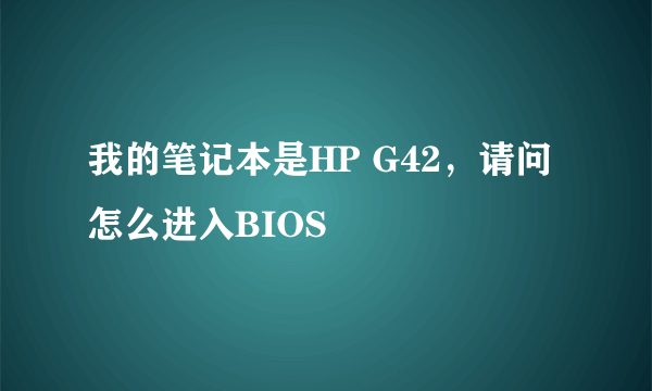 我的笔记本是HP G42，请问怎么进入BIOS