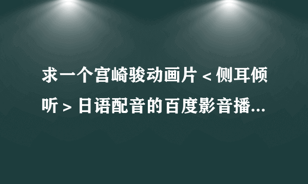 求一个宫崎骏动画片＜侧耳倾听＞日语配音的百度影音播放的网址。