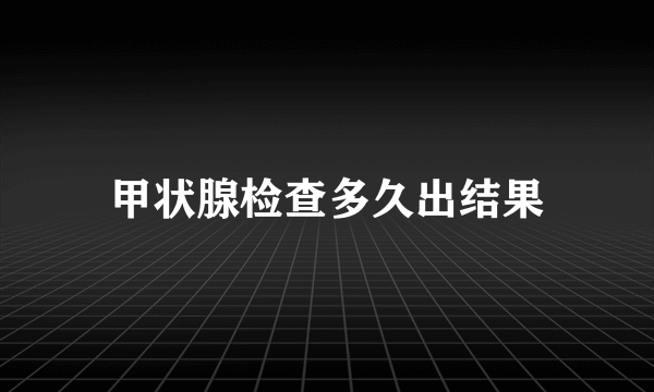 甲状腺检查多久出结果