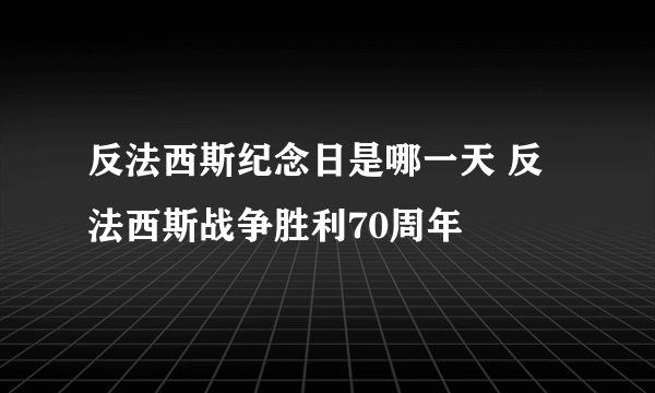 反法西斯纪念日是哪一天 反法西斯战争胜利70周年