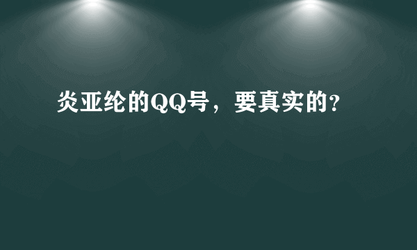 炎亚纶的QQ号，要真实的？