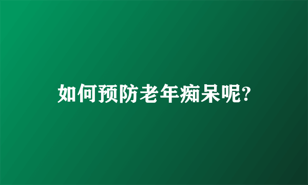 如何预防老年痴呆呢?