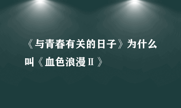 《与青春有关的日子》为什么叫《血色浪漫Ⅱ》