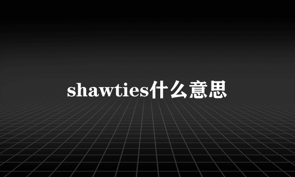 shawties什么意思