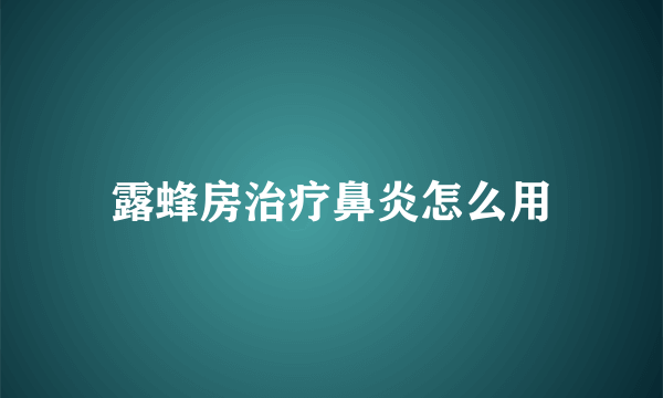 露蜂房治疗鼻炎怎么用