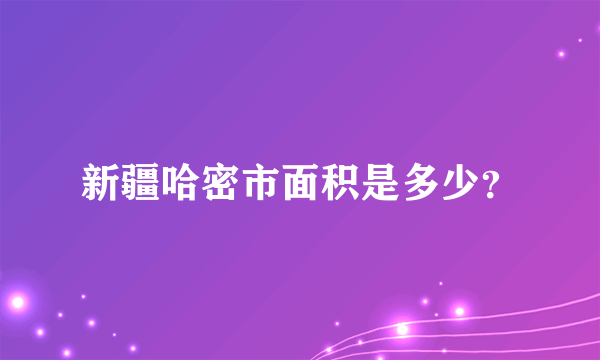 新疆哈密市面积是多少？