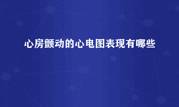 心房颤动的心电图表现有哪些