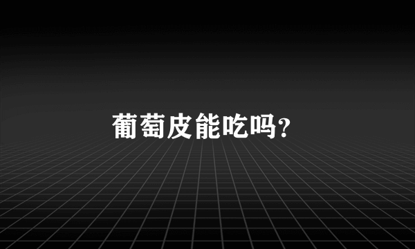 葡萄皮能吃吗？