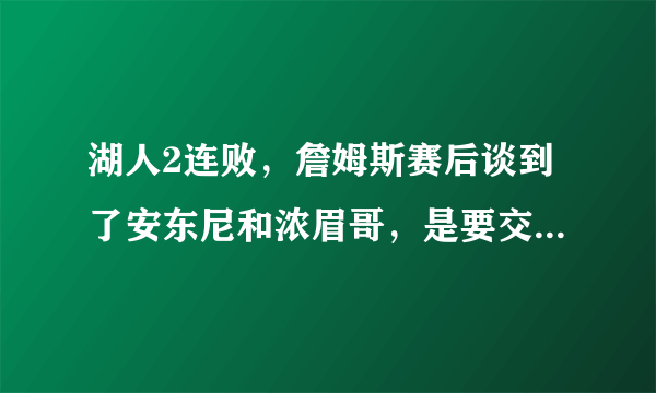 湖人2连败，詹姆斯赛后谈到了安东尼和浓眉哥，是要交易球员的前奏吗？