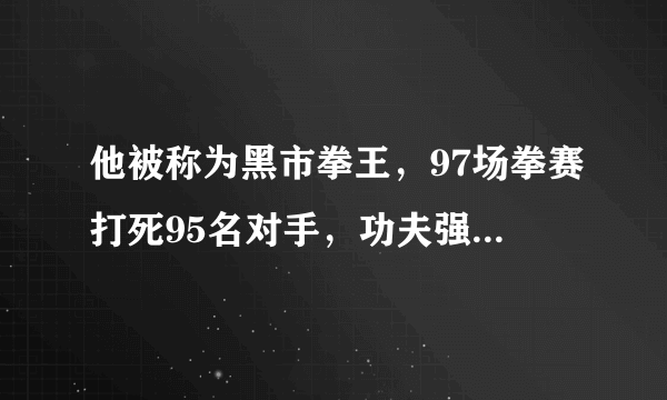 他被称为黑市拳王，97场拳赛打死95名对手，功夫强过李小龙！