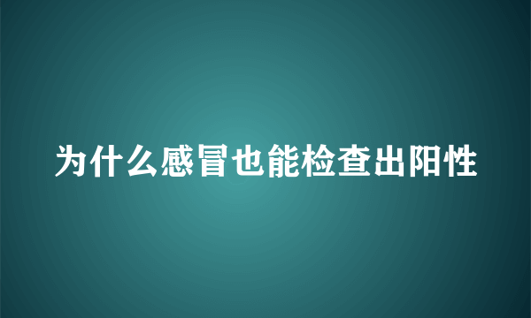 为什么感冒也能检查出阳性