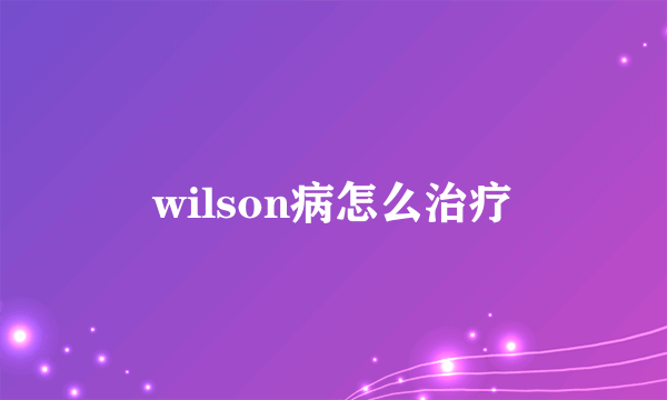 wilson病怎么治疗