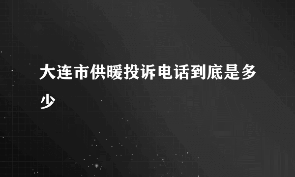 大连市供暖投诉电话到底是多少