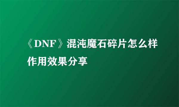 《DNF》混沌魔石碎片怎么样 作用效果分享