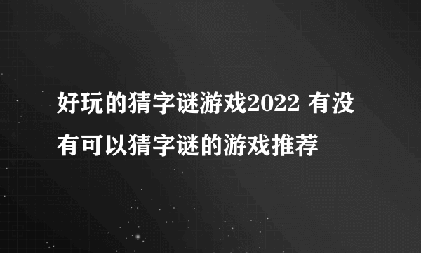 好玩的猜字谜游戏2022 有没有可以猜字谜的游戏推荐