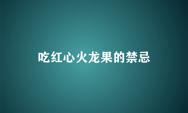 吃红心火龙果的禁忌