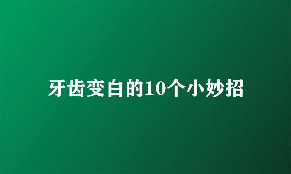 牙齿变白的10个小妙招