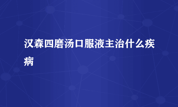 汉森四磨汤口服液主治什么疾病