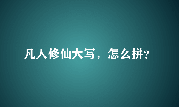 凡人修仙大写，怎么拼？