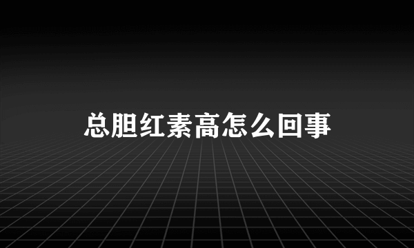 总胆红素高怎么回事