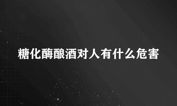 糖化酶酿酒对人有什么危害