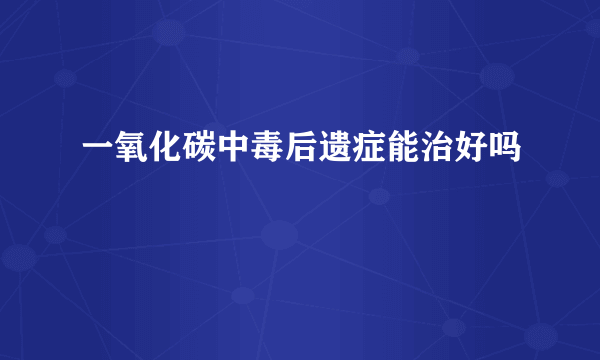 一氧化碳中毒后遗症能治好吗