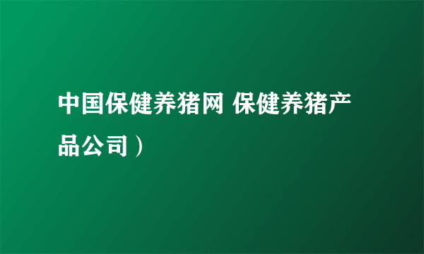 中国保健养猪网 保健养猪产品公司）