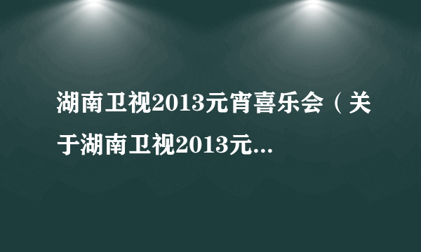 湖南卫视2013元宵喜乐会（关于湖南卫视2013元宵喜乐会的简介）