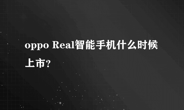 oppo Real智能手机什么时候上市？