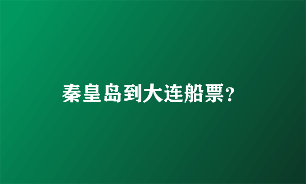 秦皇岛到大连船票？