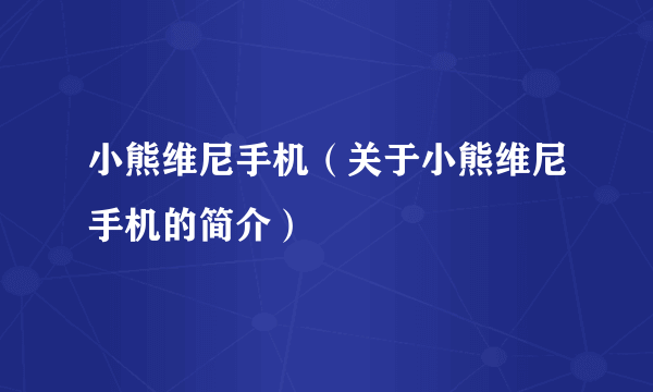 小熊维尼手机（关于小熊维尼手机的简介）