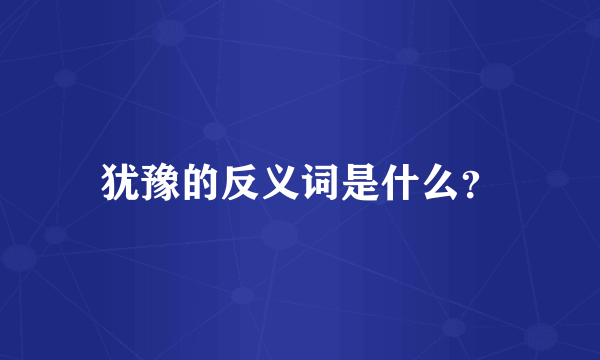 犹豫的反义词是什么？