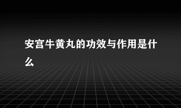 安宫牛黄丸的功效与作用是什么