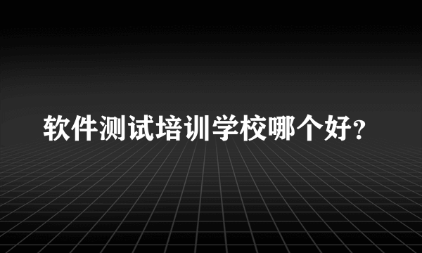 软件测试培训学校哪个好？