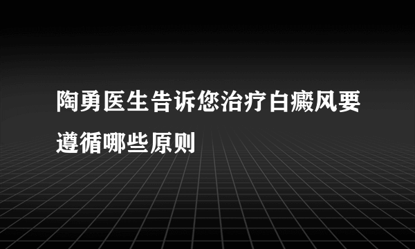 陶勇医生告诉您治疗白癜风要遵循哪些原则