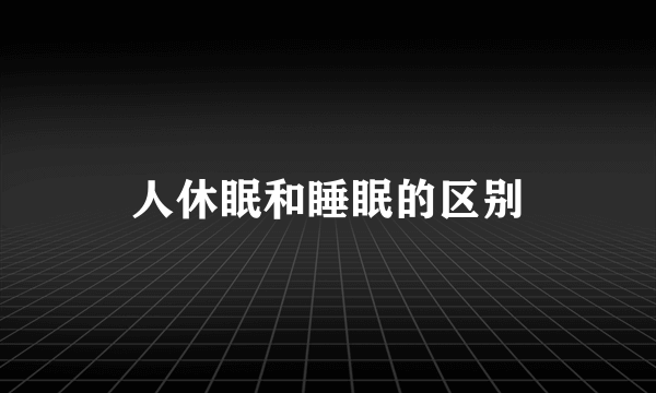 人休眠和睡眠的区别