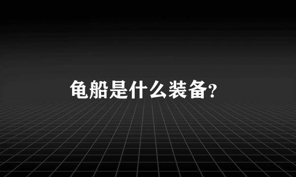 龟船是什么装备？