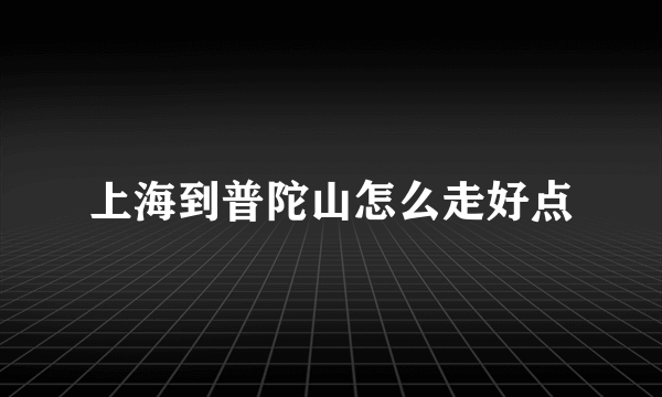 上海到普陀山怎么走好点