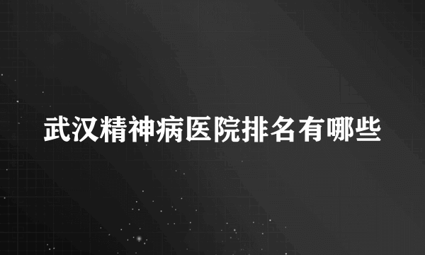 武汉精神病医院排名有哪些