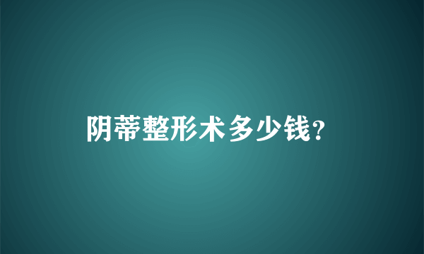 阴蒂整形术多少钱？