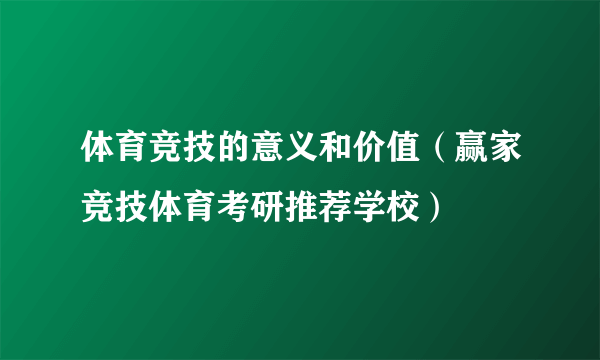 体育竞技的意义和价值（赢家竞技体育考研推荐学校）