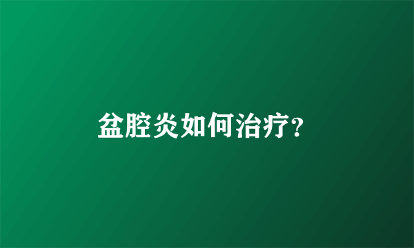 盆腔炎如何治疗？