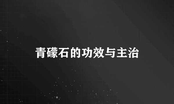 青礞石的功效与主治