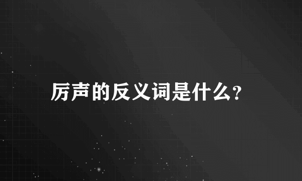 厉声的反义词是什么？